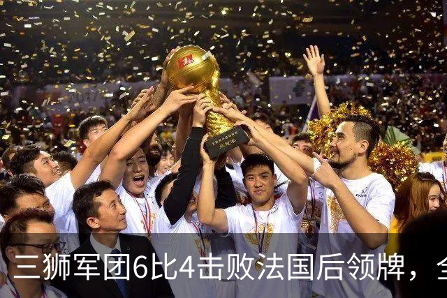 三狮军团6比4击败法国后领牌，全队齐声喊他上台：第四门将的暖心一幕