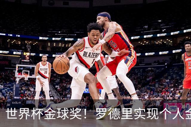 世界杯金球奖！罗德里实现个人金满贯 并肩几大传奇