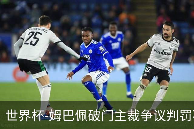 世界杯-姆巴佩破门主裁争议判罚不断 法国1-0巴拉圭将战摩洛哥