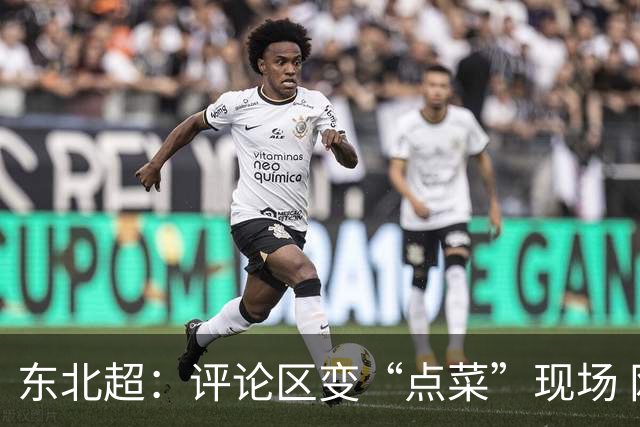 东北超：评论区变“点菜”现场 网友喊话安排更多方言解说