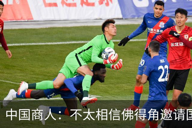 中国商人：不太相信佛得角邀请国足被婉拒说法 沃齐尼亚不碰烟酒
