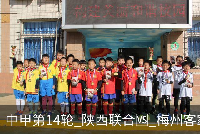 中甲第14轮 陕西联合🆚 梅州客家 🗓 2026.7.11（周六）19:00