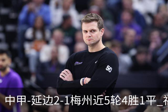 中甲-延边2-1梅州近5轮4胜1平 福布斯高难度破门杨超声头球吊射