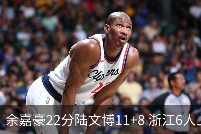 余嘉豪22分陆文博11+8 浙江6人上双大胜四川