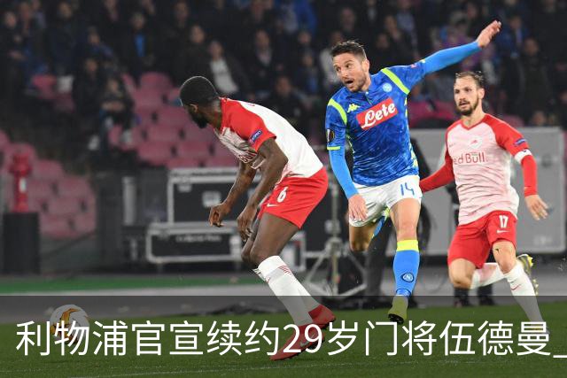 利物浦官宣续约29岁门将伍德曼 新合同签至2029年
