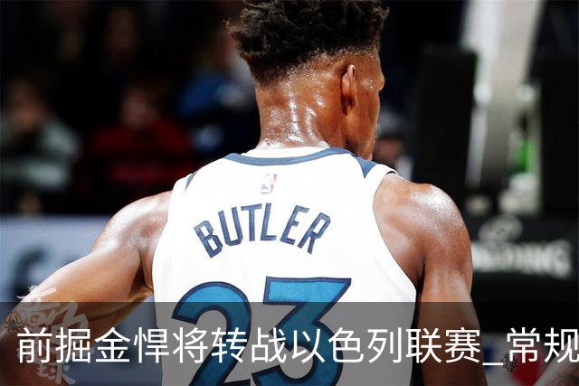 前掘金悍将转战以色列联赛 常规赛收官战曾轰15分13板锁定西区第三