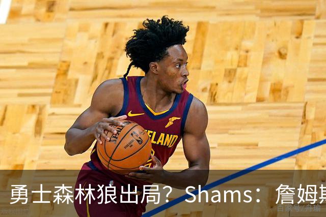 勇士森林狼出局？Shams：詹姆斯缩小选择范围 东部三队骑士热火76人