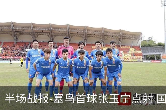 半场战报-塞鸟首球张玉宁点射 国足2-0领先新加坡