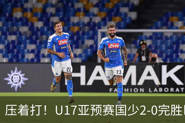 压着打！U17亚预赛国少2-0完胜巴林 艾比布拉闪击&造2球表现抢眼
