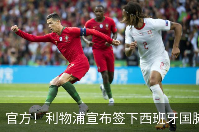 官方！利物浦宣布签下西班牙国脚 新帅伊劳拉麾下首签