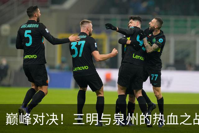 巅峰对决！三明与泉州的热血之战即将打响！