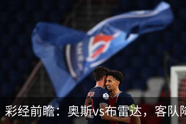彩经前瞻：奥斯vs布雷达，客队降级以后首战
