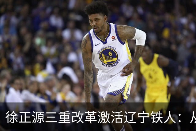 徐正源三重改革激活辽宁铁人：从六连败到三连胜的逆袭之路