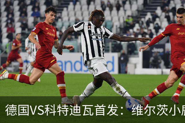 德国VS科特迪瓦首发：维尔茨小鹿配萨内 迪奥曼德出战