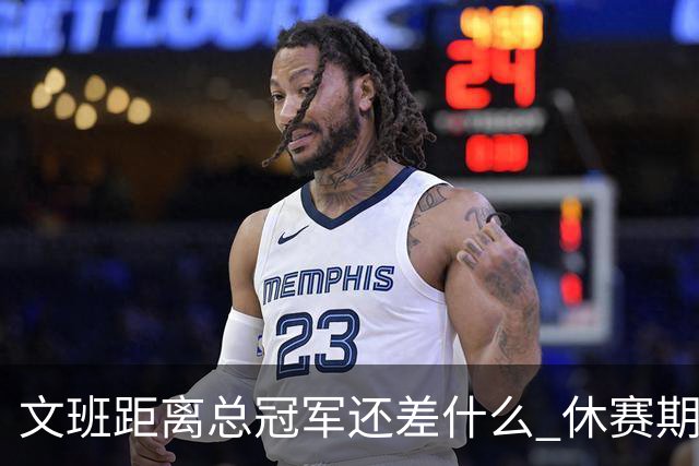 文班距离总冠军还差什么 休赛期救赎从增重开始？