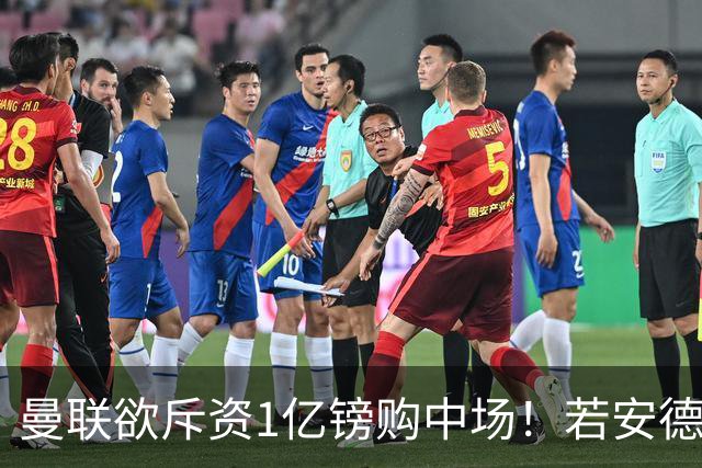 曼联欲斥资1亿镑购中场！若安德森无缘 三将进候选名单