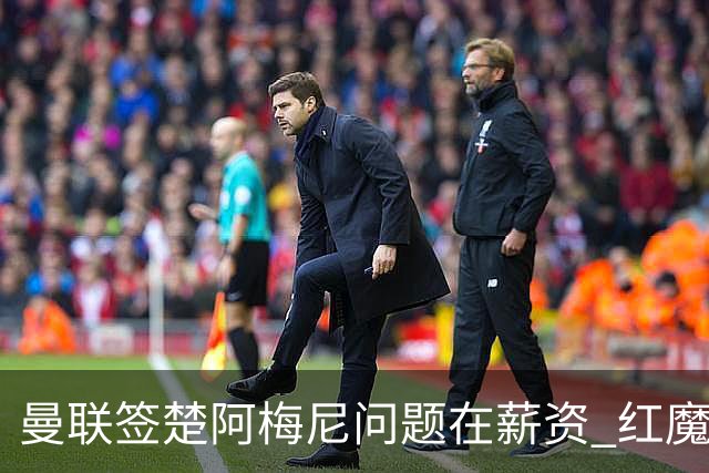 曼联签楚阿梅尼问题在薪资 红魔枪手都非常看好斯科特