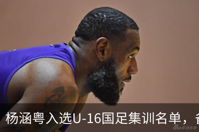杨涵粤入选U-16国足集训名单，备战2027年U17亚洲杯