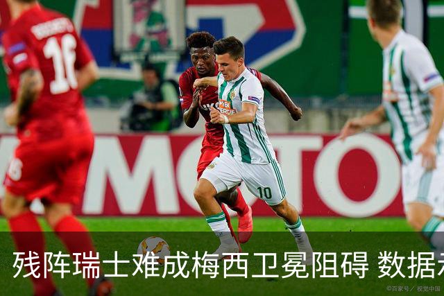 残阵瑞士难成梅西卫冕阻碍 数据示阿根廷小胜