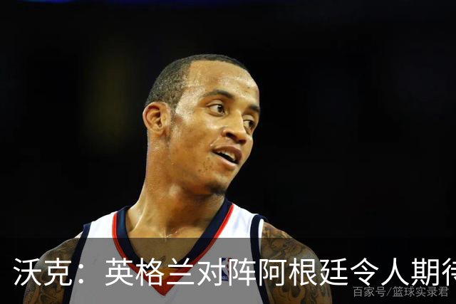 沃克：英格兰对阵阿根廷令人期待 为斯通斯感到高兴