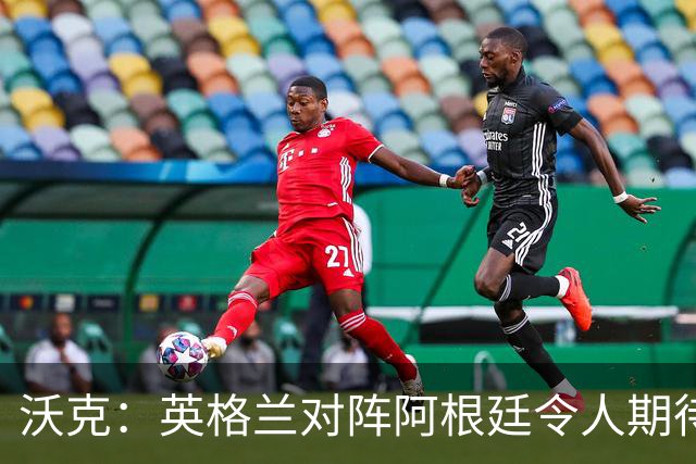 沃克：英格兰对阵阿根廷令人期待 为斯通斯感到高兴