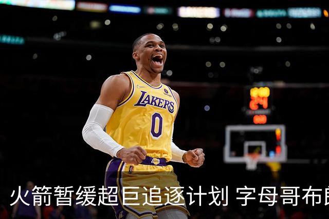 火箭暂缓超巨追逐计划 字母哥布朗交易不划算？