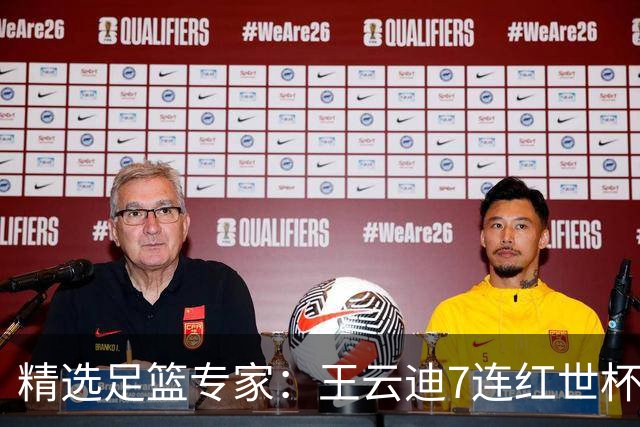 精选足篮专家：王云迪7连红世杯14中12 七哥7连红