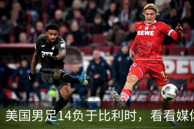 美国男足14负于比利时，看看媒体专家怎么说 4人被视为败北主因