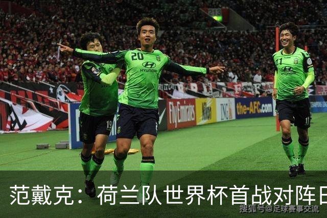 范戴克：荷兰队世界杯首战对阵日本队，将是一次艰难的考验