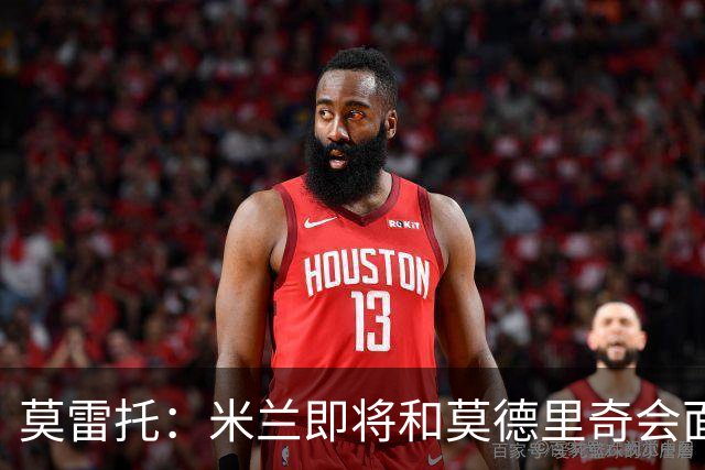 莫雷托：米兰即将和莫德里奇会面；只有土超俱乐部对莱奥有意