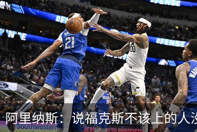 阿里纳斯：说福克斯不该上的人没打过篮球 这会彻底毁掉他的心理