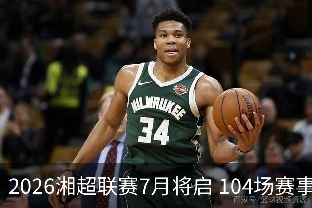 2026湘超联赛7月将启 104场赛事燃动三湘足坛
